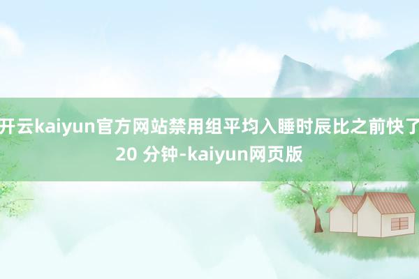 開云kaiyun官方網站禁用組平均入睡時辰比之前快了20 分鐘-kaiyun網頁版