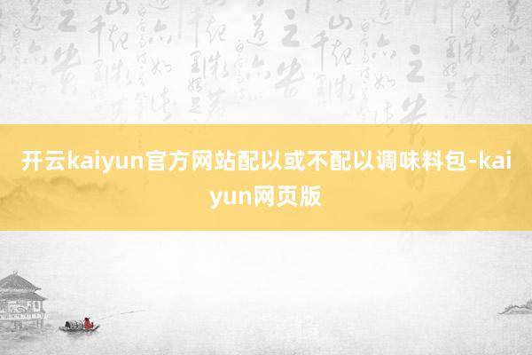 開云kaiyun官方網站配以或不配以調味料包-kaiyun網頁版