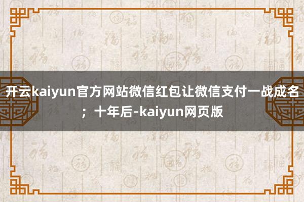 開云kaiyun官方網站微信紅包讓微信支付一戰成名；十年后-kaiyun網頁版
