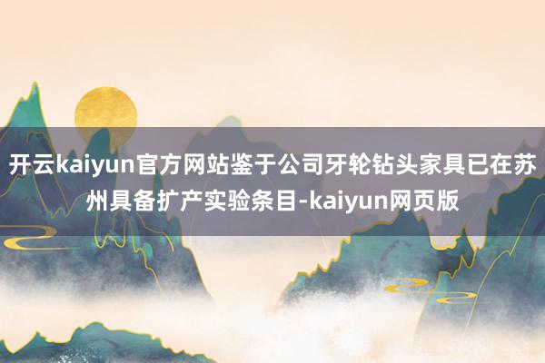 開云kaiyun官方網站鑒于公司牙輪鉆頭家具已在蘇州具備擴產實驗條目-kaiyun網頁版