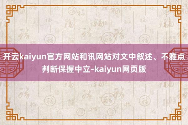 開云kaiyun官方網(wǎng)站和訊網(wǎng)站對文中敘述、不雅點判斷保握中立-kaiyun網(wǎng)頁版