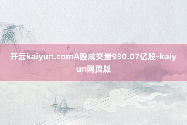 開云kaiyun.comA股成交量930.07億股-kaiyun網頁版