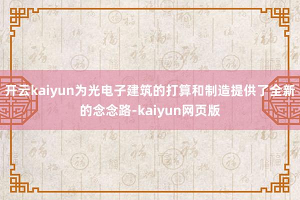開云kaiyun為光電子建筑的打算和制造提供了全新的念念路-kaiyun網頁版