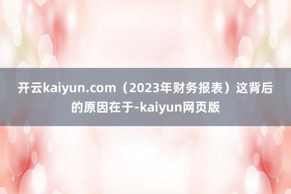 開云kaiyun.com　　（2023年財務報表）　　這背后的原因在于-kaiyun網頁版