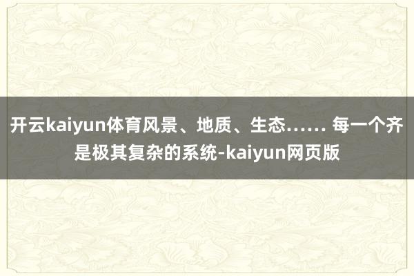 開云kaiyun體育風景、地質、生態…… 每一個齊是極其復雜的系統-kaiyun網頁版