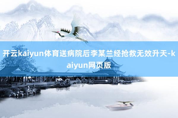 開云kaiyun體育送病院后李某蘭經搶救無效升天-kaiyun網頁版
