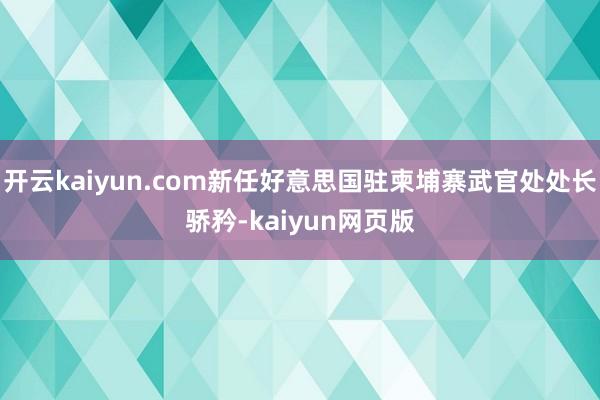 開云kaiyun.com新任好意思國駐柬埔寨武官處處長驕矜-kaiyun網頁版