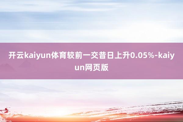 開云kaiyun體育較前一交昔日上升0.05%-kaiyun網頁版
