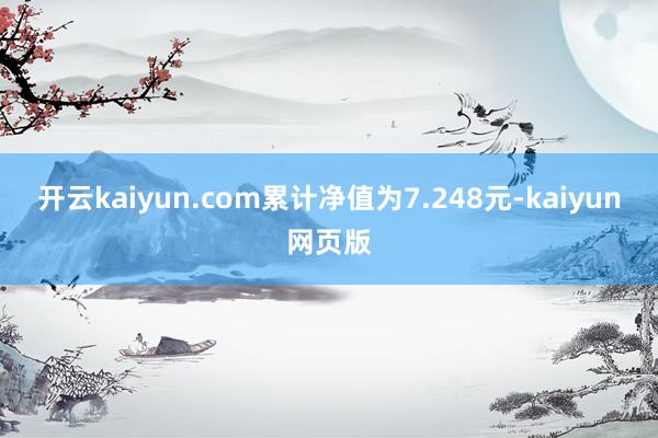 開云kaiyun.com累計凈值為7.248元-kaiyun網頁版