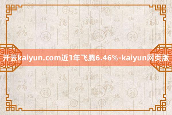 開云kaiyun.com近1年飛騰6.46%-kaiyun網頁版