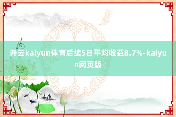 開云kaiyun體育后續5日平均收益8.7%-kaiyun網頁版