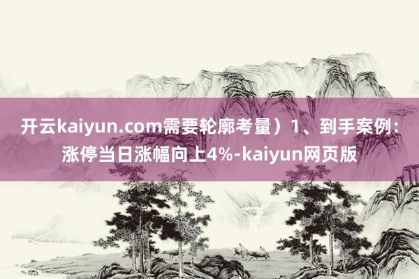 開云kaiyun.com需要輪廓考量）1、到手案例：漲停當日漲幅向上4%-kaiyun網頁版