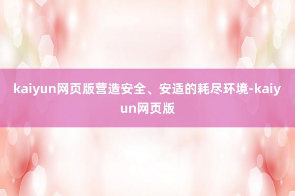 kaiyun網(wǎng)頁版營造安全、安適的耗盡環(huán)境-kaiyun網(wǎng)頁版