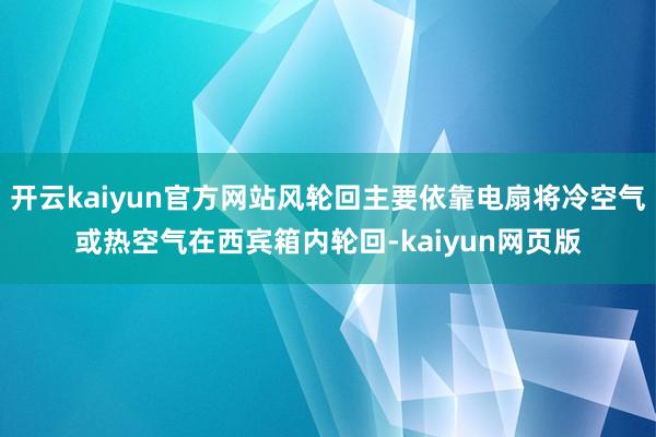 開云kaiyun官方網站風輪回主要依靠電扇將冷空氣或熱空氣在西賓箱內輪回-kaiyun網頁版