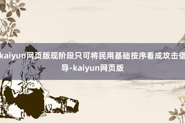kaiyun網(wǎng)頁版現(xiàn)階段只可將民用基礎(chǔ)按序看成攻擊倡導(dǎo)-kaiyun網(wǎng)頁版