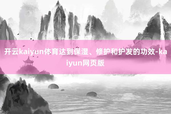 開云kaiyun體育達到保濕、修護和護發的功效-kaiyun網頁版