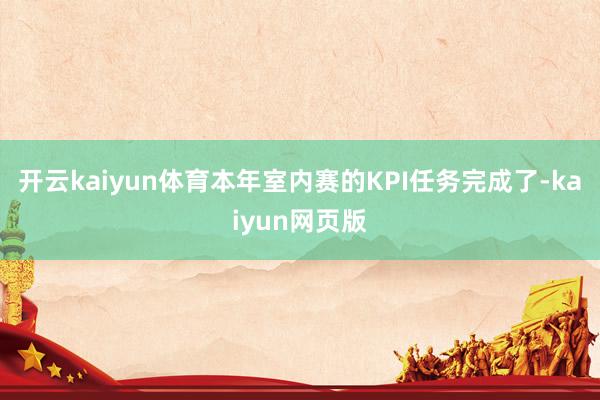 開云kaiyun體育本年室內(nèi)賽的KPI任務(wù)完成了-kaiyun網(wǎng)頁版