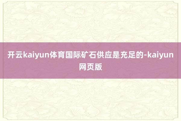 開云kaiyun體育國際礦石供應是充足的-kaiyun網頁版