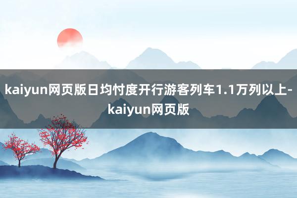 kaiyun網頁版日均忖度開行游客列車1.1萬列以上-kaiyun網頁版
