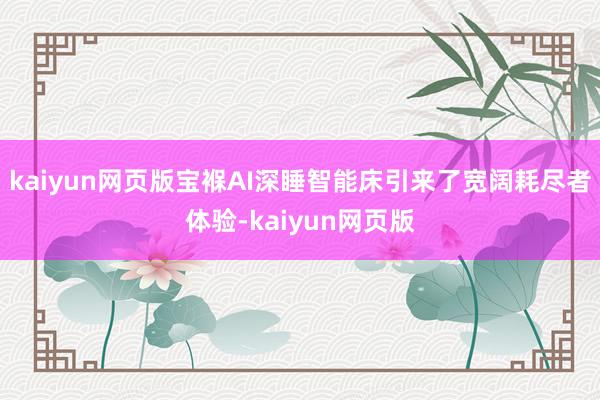 kaiyun網頁版寶褓AI深睡智能床引來了寬闊耗盡者體驗-kaiyun網頁版