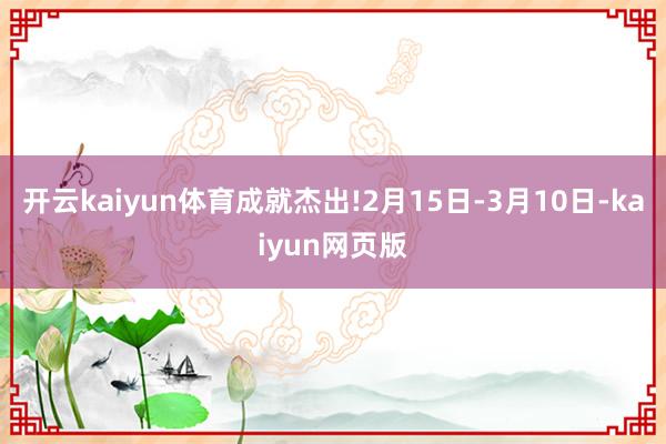 開云kaiyun體育成就杰出!2月15日-3月10日-kaiyun網頁版
