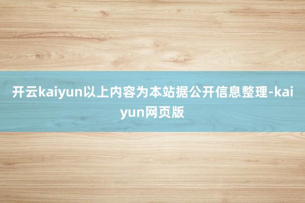 開云kaiyun以上內(nèi)容為本站據(jù)公開信息整理-kaiyun網(wǎng)頁版