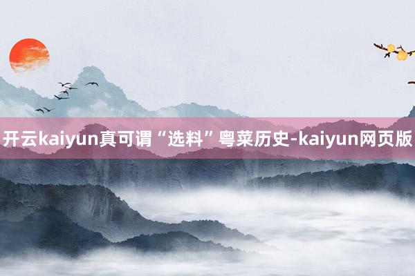 開云kaiyun真可謂“選料”粵菜歷史-kaiyun網頁版