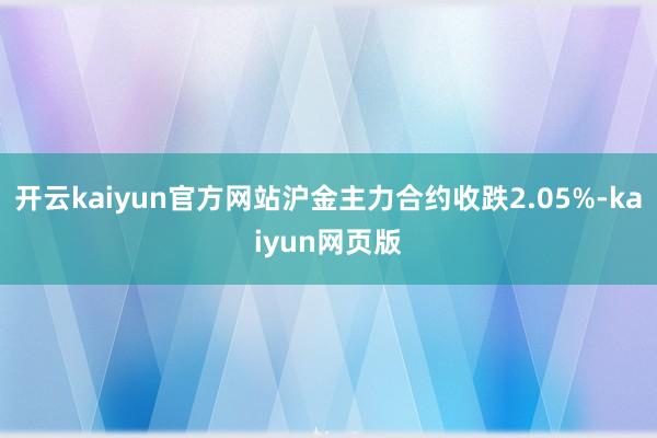 開云kaiyun官方網站滬金主力合約收跌2.05%-kaiyun網頁版