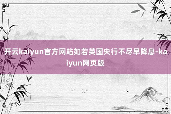 開(kāi)云kaiyun官方網(wǎng)站如若英國(guó)央行不盡早降息-kaiyun網(wǎng)頁(yè)版