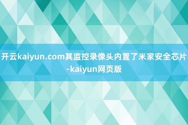 開云kaiyun.com其監控錄像頭內置了米家安全芯片-kaiyun網頁版
