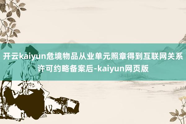 開云kaiyun危境物品從業單元照章得到互聯網關系許可約略備案后-kaiyun網頁版