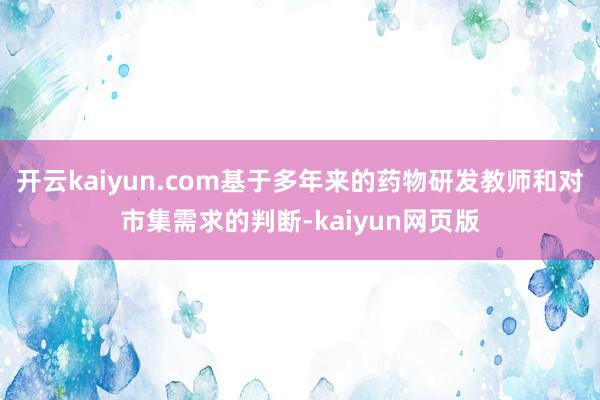 開云kaiyun.com基于多年來的藥物研發教師和對市集需求的判斷-kaiyun網頁版