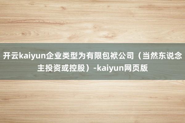 開云kaiyun企業類型為有限包袱公司（當然東說念主投資或控股）-kaiyun網頁版