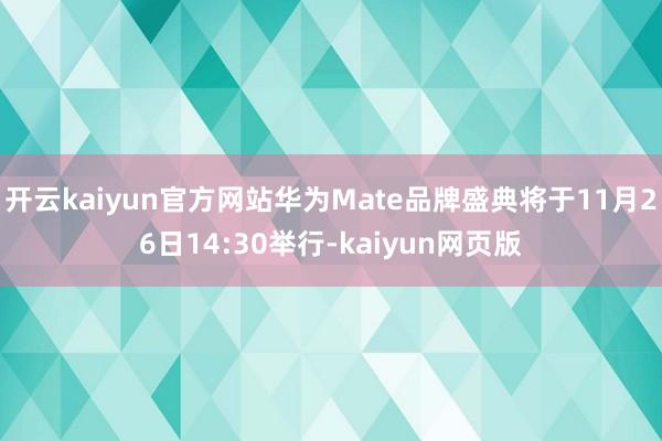 開云kaiyun官方網(wǎng)站華為Mate品牌盛典將于11月26日14:30舉行-kaiyun網(wǎng)頁版
