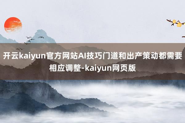開云kaiyun官方網(wǎng)站AI技巧門道和出產(chǎn)策動都需要相應調(diào)整-kaiyun網(wǎng)頁版