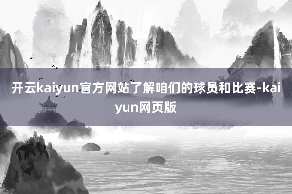 開云kaiyun官方網站了解咱們的球員和比賽-kaiyun網頁版