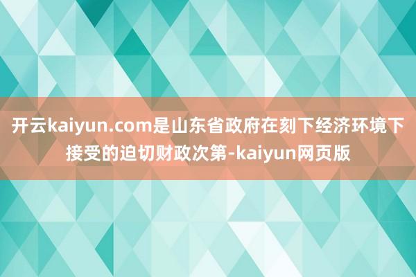 開云kaiyun.com是山東省政府在刻下經(jīng)濟環(huán)境下接受的迫切財政次第-kaiyun網(wǎng)頁版