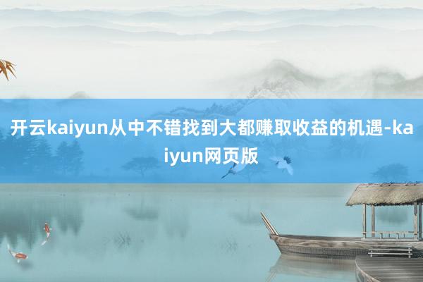 開云kaiyun從中不錯找到大都賺取收益的機(jī)遇-kaiyun網(wǎng)頁版