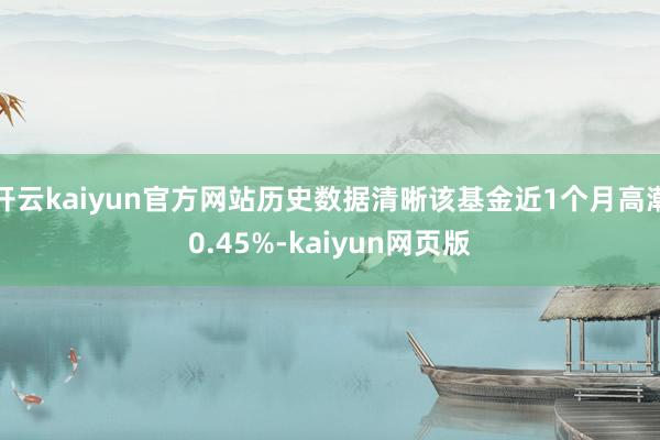開云kaiyun官方網站歷史數據清晰該基金近1個月高潮0.45%-kaiyun網頁版