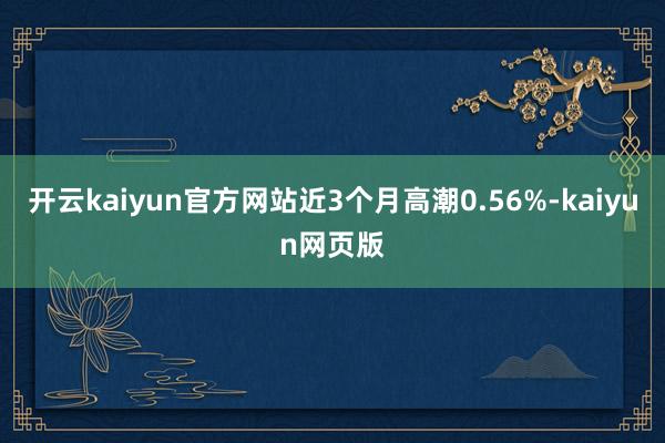 開云kaiyun官方網站近3個月高潮0.56%-kaiyun網頁版