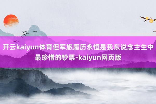 開云kaiyun體育但軍旅履歷永恒是我東說念主生中最珍惜的鈔