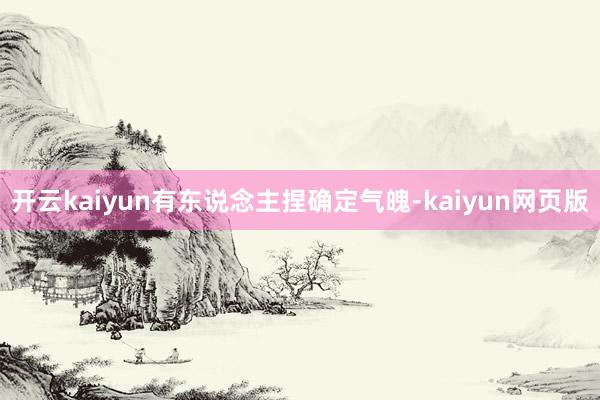 開云kaiyun有東說念主捏確定氣魄-kaiyun網(wǎng)頁版