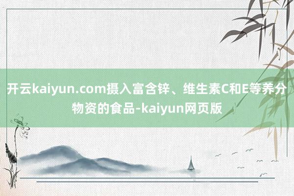 開云kaiyun.com攝入富含鋅、維生素C和E等養分物資的食品-kaiyun網頁版