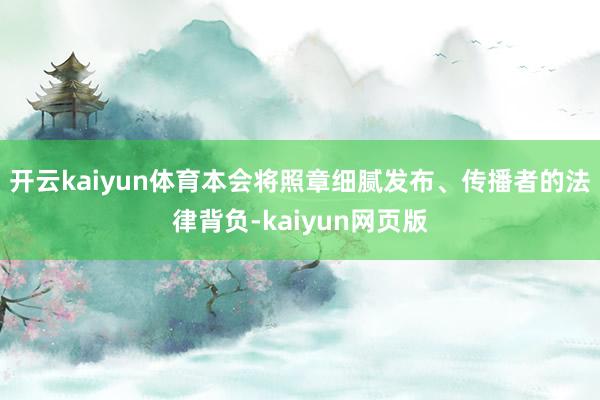 開云kaiyun體育本會將照章細膩發布、傳播者的法律背負-kaiyun網頁版
