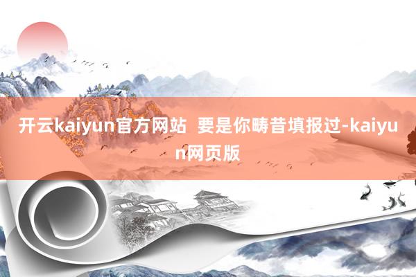 開云kaiyun官方網站  要是你疇昔填報過-kaiyun網頁版