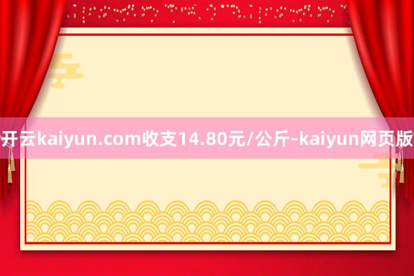 開云kaiyun.com收支14.80元/公斤-kaiyun網(wǎng)頁版