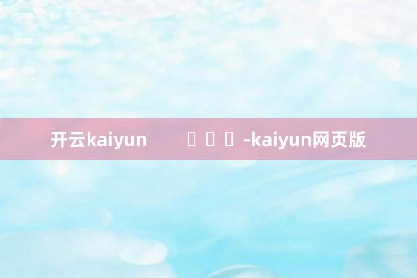 開云kaiyun        			-kaiyun網頁版