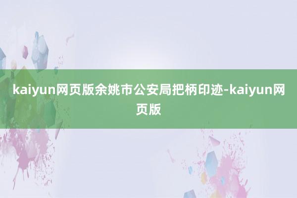 kaiyun網頁版余姚市公安局把柄印跡-kaiyun網頁版