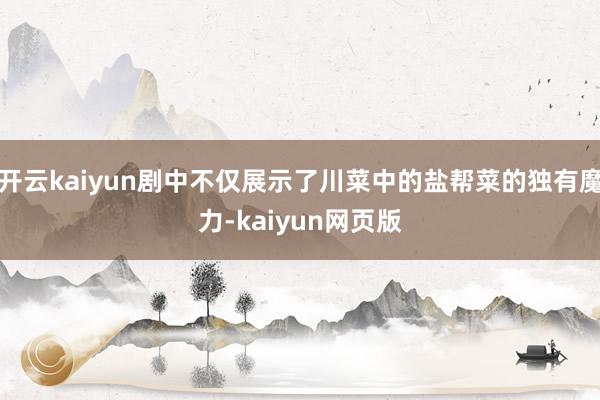 開云kaiyun劇中不僅展示了川菜中的鹽幫菜的獨有魔力-kaiyun網頁版