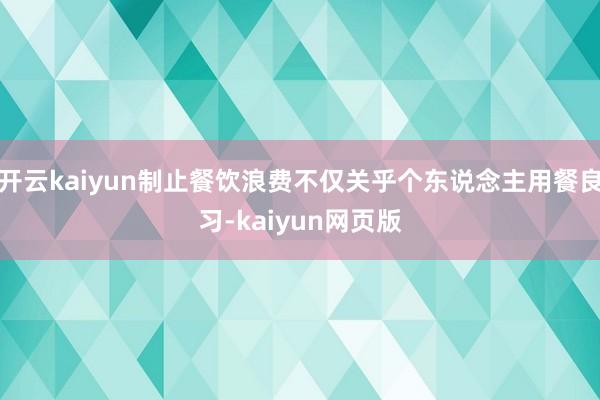 開云kaiyun制止餐飲浪費不僅關乎個東說念主用餐良習-kaiyun網頁版